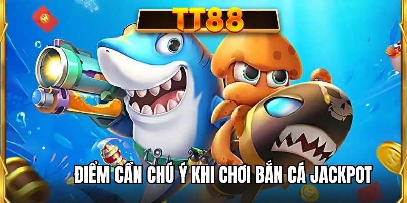 Điểm cần chú ý khi chơi bắn cá Jackpot