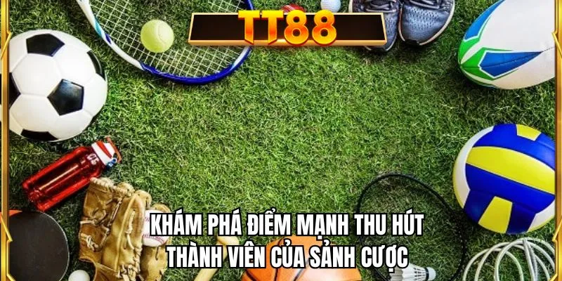 Khám phá điểm mạnh thu hút thành viên của sảnh cược